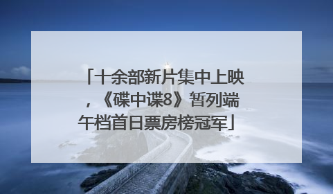 十余部新片集中上映，《碟中谍8》暂列端午档首日票房榜冠军