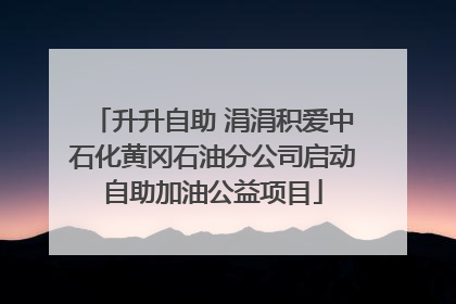 升升自助 涓涓积爱中石化黄冈石油分公司启动自助加油公益项目