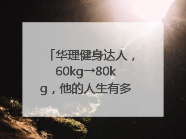 华理健身达人，60kg→80kg，他的人生有多大变化？