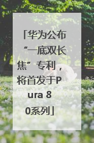 华为公布“一底双长焦”专利，将首发于Pura 80系列