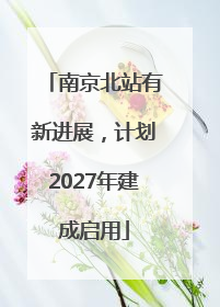 南京北站有新进展，计划2027年建成启用