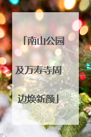 南山公园及万寿寺周边焕新颜