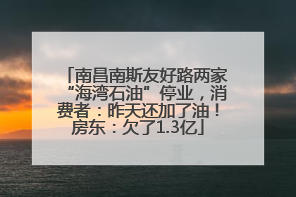 南昌南斯友好路两家“海湾石油”停业，消费者：昨天还加了油！房东：欠了1.3亿