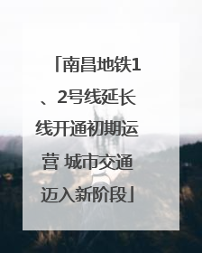 南昌地铁1、2号线延长线开通初期运营 城市交通迈入新阶段