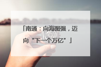 南通：向海图强，迈向“下一个万亿”