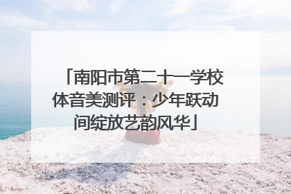 南阳市第二十一学校体音美测评：少年跃动间绽放艺韵风华
