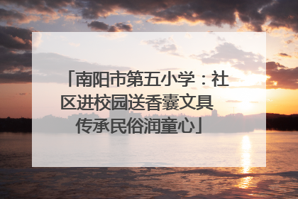 南阳市第五小学：社区进校园送香囊文具 传承民俗润童心