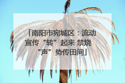 南阳市宛城区：流动宣传“转”起来 禁烧“声”势传田间