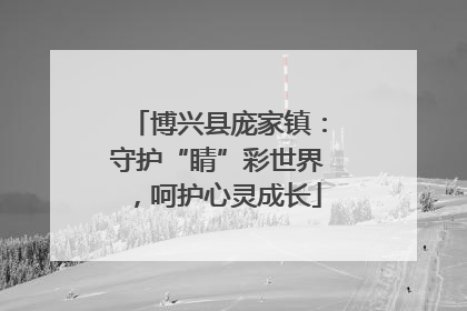 博兴县庞家镇：守护“睛”彩世界，呵护心灵成长