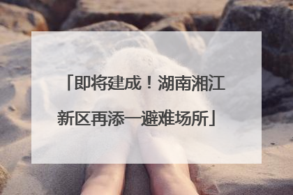 即将建成！湖南湘江新区再添一避难场所