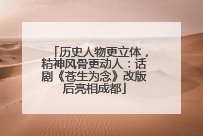 历史人物更立体，精神风骨更动人：话剧《苍生为念》改版后亮相成都