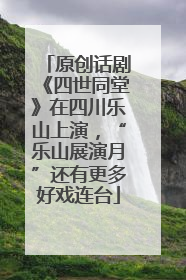 原创话剧《四世同堂》在四川乐山上演，“乐山展演月”还有更多好戏连台