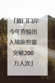 厦门口岸今年查验出入境旅客量突破200万人次
