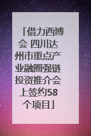 借力西博会 四川达州市重点产业融圈强链投资推介会上签约58个项目