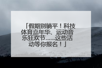 假期别躺平！科技体育嘉年华、运动音乐狂欢节……这些活动等你报名！