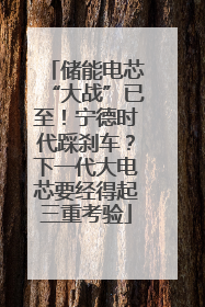 储能电芯“大战”已至！宁德时代踩刹车？下一代大电芯要经得起三重考验
