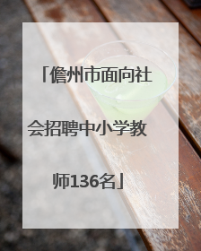 儋州市面向社会招聘中小学教师136名