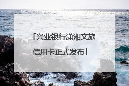 兴业银行潇湘文旅信用卡正式发布