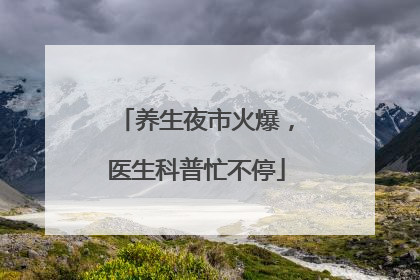 养生夜市火爆，医生科普忙不停