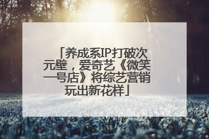 养成系IP打破次元壁，爱奇艺《微笑一号店》将综艺营销玩出新花样