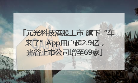 元光科技港股上市 旗下“车来了”App用户超2.9亿，光谷上市公司增至69家