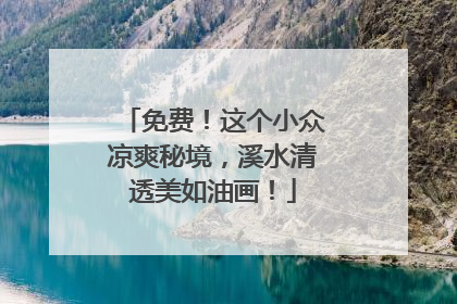 免费！这个小众凉爽秘境，溪水清透美如油画！