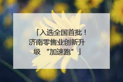 入选全国首批！济南零售业创新升级 “加速跑”