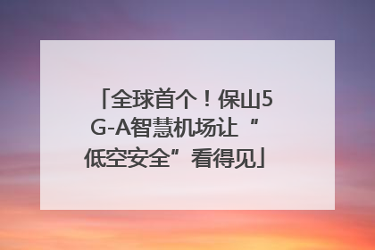 全球首个！保山5G-A智慧机场让“低空安全”看得见