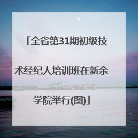 全省第31期初级技术经纪人培训班在新余学院举行(图)