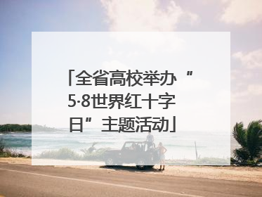全省高校举办“5·8世界红十字日”主题活动