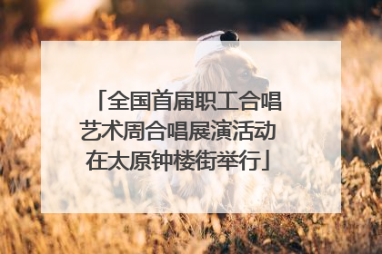 全国首届职工合唱艺术周合唱展演活动在太原钟楼街举行