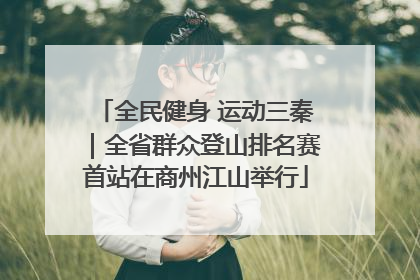 全民健身 运动三秦｜全省群众登山排名赛首站在商州江山举行