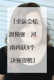 全运会轮滑预赛：河南再获3个决赛资格