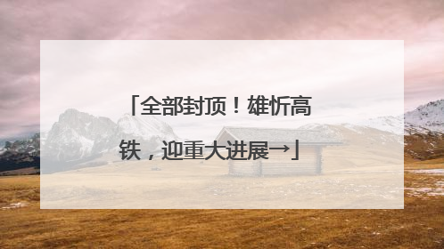 全部封顶！雄忻高铁，迎重大进展→
