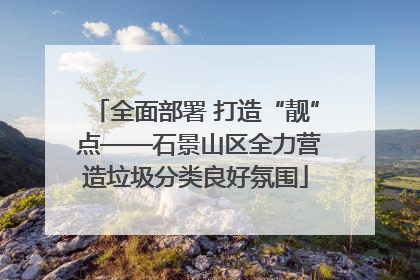 全面部署 打造“靓” 点——石景山区全力营造垃圾分类良好氛围