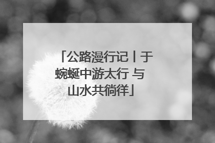 公路漫行记丨于蜿蜒中游太行 与山水共徜徉