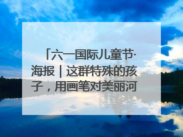 六一国际儿童节·海报｜这群特殊的孩子，用画笔对美丽河北深情告白