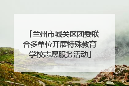 兰州市城关区团委联合多单位开展特殊教育学校志愿服务活动