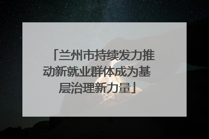 兰州市持续发力推动新就业群体成为基层治理新力量