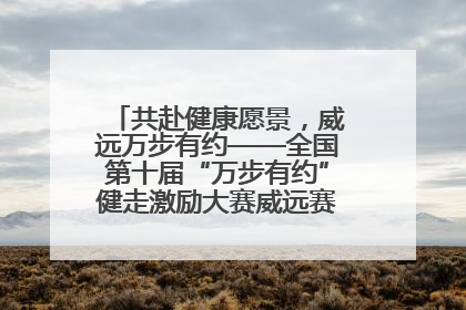 共赴健康愿景，威远万步有约——全国第十届“万步有约”健走激励大赛威远赛区启动仪式