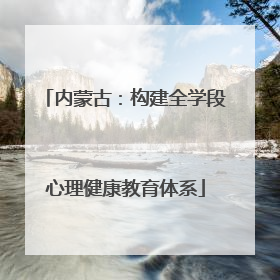 内蒙古：构建全学段心理健康教育体系