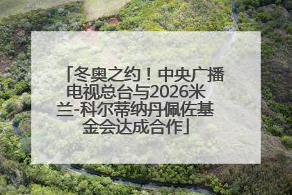 冬奥之约！中央广播电视总台与2026米兰-科尔蒂纳丹佩佐基金会达成合作