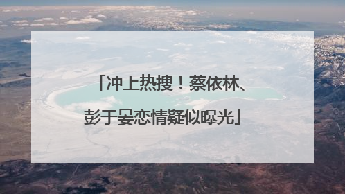 冲上热搜！蔡依林、彭于晏恋情疑似曝光