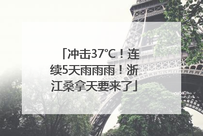 冲击37℃！连续5天雨雨雨！浙江桑拿天要来了