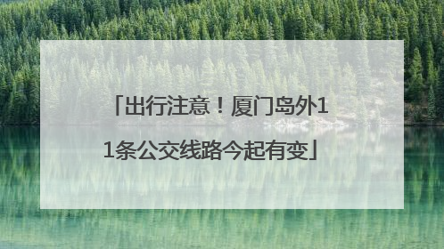 出行注意！厦门岛外11条公交线路今起有变