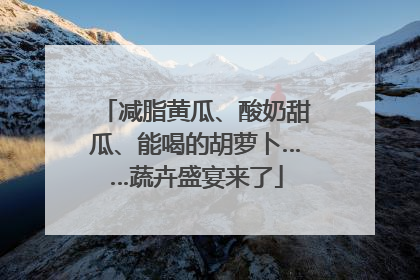 减脂黄瓜、酸奶甜瓜、能喝的胡萝卜……蔬卉盛宴来了