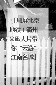 刷屏北京地铁！衢州文旅大片带你“云游”江南名城