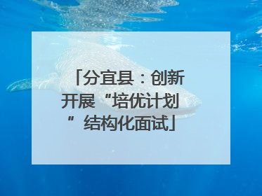 分宜县：创新开展“培优计划”结构化面试