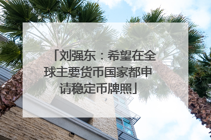 刘强东：希望在全球主要货币国家都申请稳定币牌照