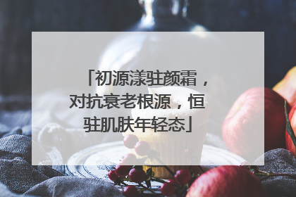 初源漾驻颜霜，对抗衰老根源，恒驻肌肤年轻态